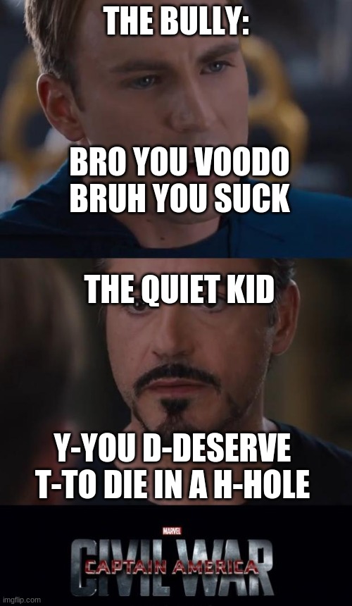 Marvel Civil War Meme | THE BULLY:; BRO YOU VOODO BRUH YOU SUCK; THE QUIET KID; Y-YOU D-DESERVE T-TO DIE IN A H-HOLE | image tagged in memes,marvel civil war | made w/ Imgflip meme maker