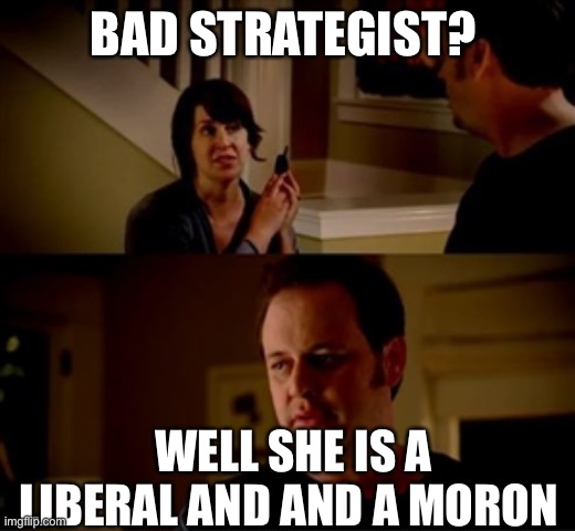 Jake from state farm | BAD STRATEGIST? WELL SHE IS A LIBERAL AND AND A MORON | image tagged in jake from state farm | made w/ Imgflip meme maker