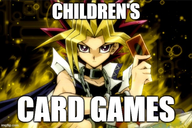 card games | CHILDREN'S; CARD GAMES | image tagged in yugioh | made w/ Imgflip meme maker