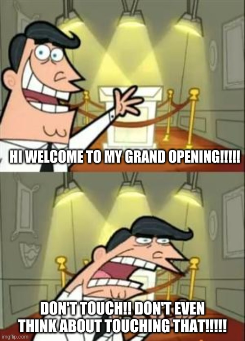 This Is Where I'd Put My Trophy If I Had One Meme | HI WELCOME TO MY GRAND OPENING!!!!! DON'T TOUCH!! DON'T EVEN THINK ABOUT TOUCHING THAT!!!!! | image tagged in memes,this is where i'd put my trophy if i had one | made w/ Imgflip meme maker