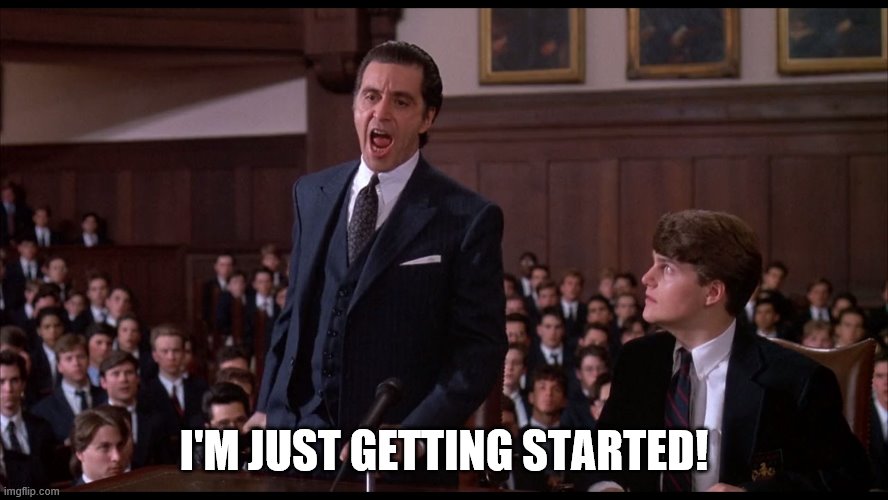 Al Pacino Scent of a Woman | I'M JUST GETTING STARTED! | image tagged in al pacino scent of a woman | made w/ Imgflip meme maker
