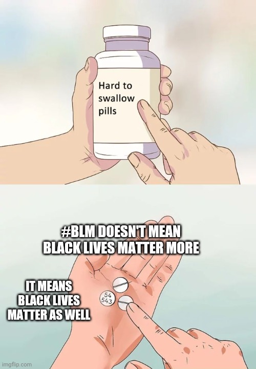 Black Lives Matter | #BLM DOESN'T MEAN BLACK LIVES MATTER MORE; IT MEANS BLACK LIVES MATTER AS WELL | image tagged in memes,hard to swallow pills,black lives matter,blm,all lives matter | made w/ Imgflip meme maker