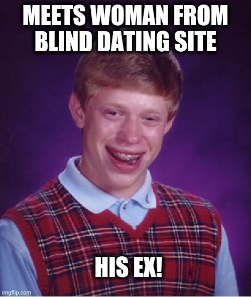 Bad Luck Brian | MEETS WOMAN FROM BLIND DATING SITE; HIS EX! | image tagged in memes,bad luck brian | made w/ Imgflip meme maker