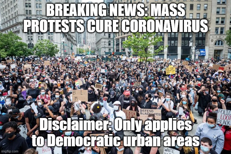 Protests wipe out coronavirus | BREAKING NEWS: MASS PROTESTS CURE CORONAVIRUS; Disclaimer: Only applies to Democratic urban areas | image tagged in memes | made w/ Imgflip meme maker