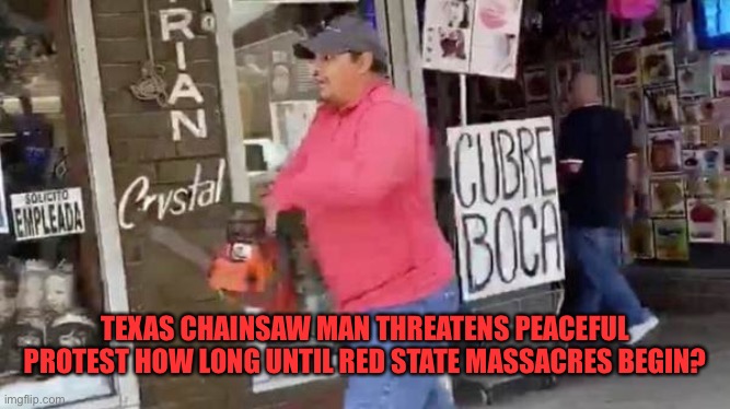 TEXAS CHAINSAW MAN THREATENS PEACEFUL PROTEST HOW LONG UNTIL RED STATE MASSACRES BEGIN? | made w/ Imgflip meme maker