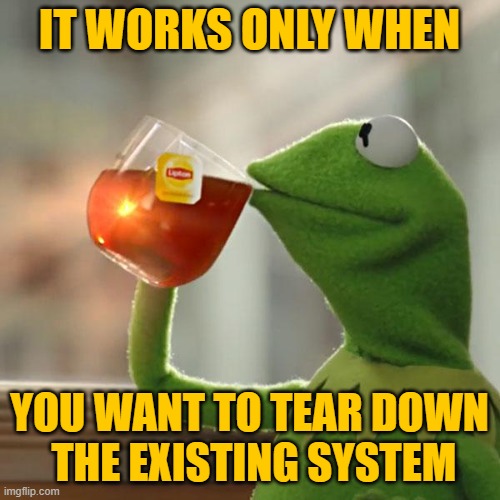 But That's None Of My Business Meme | IT WORKS ONLY WHEN YOU WANT TO TEAR DOWN
 THE EXISTING SYSTEM | image tagged in memes,but that's none of my business,kermit the frog | made w/ Imgflip meme maker