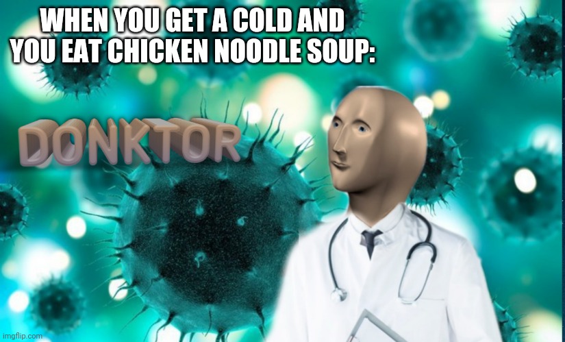 Donktor | WHEN YOU GET A COLD AND YOU EAT CHICKEN NOODLE SOUP: | image tagged in donktor | made w/ Imgflip meme maker