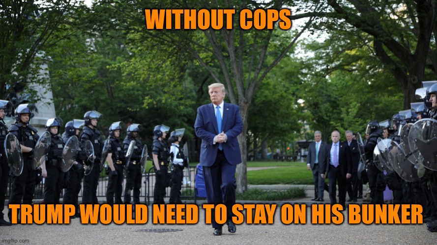 WITHOUT COPS TRUMP WOULD NEED TO STAY ON HIS BUNKER | made w/ Imgflip meme maker