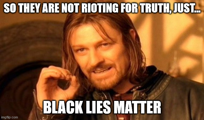 One Does Not Simply | SO THEY ARE NOT RIOTING FOR TRUTH, JUST... BLACK LIES MATTER | image tagged in memes,one does not simply | made w/ Imgflip meme maker