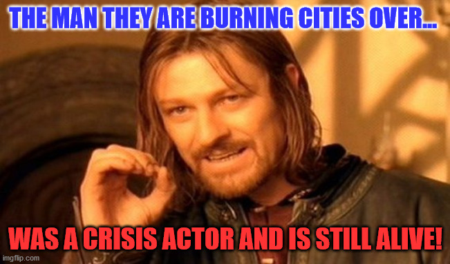 One Does Not Simply | THE MAN THEY ARE BURNING CITIES OVER... WAS A CRISIS ACTOR AND IS STILL ALIVE! | image tagged in memes,one does not simply | made w/ Imgflip meme maker