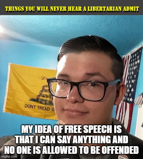 THINGS YOU WILL NEVER HEAR A LIBERTARIAN ADMIT | MY IDEA OF FREE SPEECH IS THAT I CAN SAY ANYTHING AND NO ONE IS ALLOWED TO BE OFFENDED | image tagged in things you will never hear a libertarian admit | made w/ Imgflip meme maker