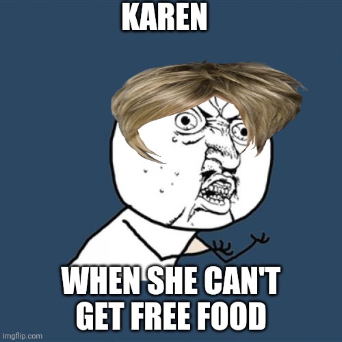 Y U No | KAREN; WHEN SHE CAN'T GET FREE FOOD | image tagged in memes,y u no | made w/ Imgflip meme maker