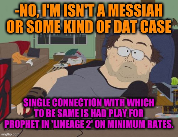 -Buff demon. | -NO, I'M ISN'T A MESSIAH OR SOME KIND OF DAT CASE; SINGLE CONNECTION WITH WHICH TO BE SAME IS HAD PLAY FOR PROPHET IN 'LINEAGE 2' ON MINIMUM RATES. | image tagged in memes,rpg fan,too damn low,mmorpg,mystic messenger,computer nerd | made w/ Imgflip meme maker