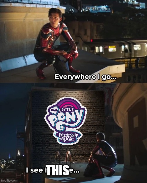 mlp is everywhere i go | THIS | image tagged in everywhere i go i see his face,memes,funny,mlp,my little pony | made w/ Imgflip meme maker