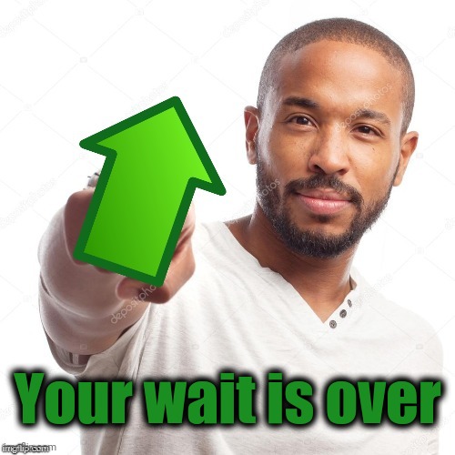 upvote | Your wait is over | image tagged in upvote | made w/ Imgflip meme maker