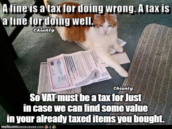 Value? | 𝓒𝓱𝓲𝓪𝓷𝓽𝔂; 𝓒𝓱𝓲𝓪𝓷𝓽𝔂; So VAT must be a tax for Just in case we can find some value in your already taxed items you bought. | image tagged in taxes | made w/ Imgflip meme maker