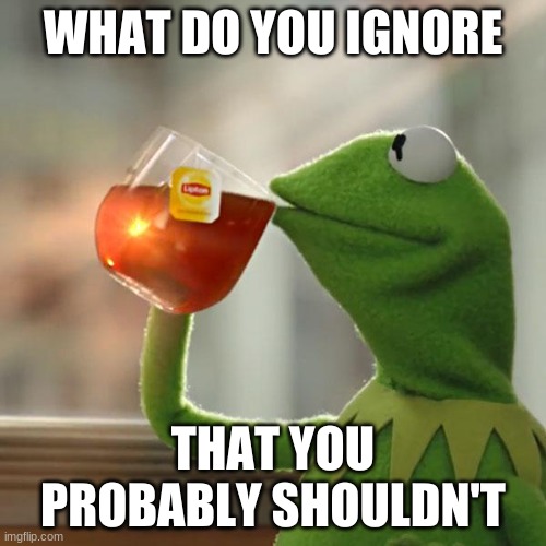 Or even better: what do you get into that is actually none of your business? | WHAT DO YOU IGNORE; THAT YOU PROBABLY SHOULDN'T | image tagged in memes,but that's none of my business,kermit the frog | made w/ Imgflip meme maker