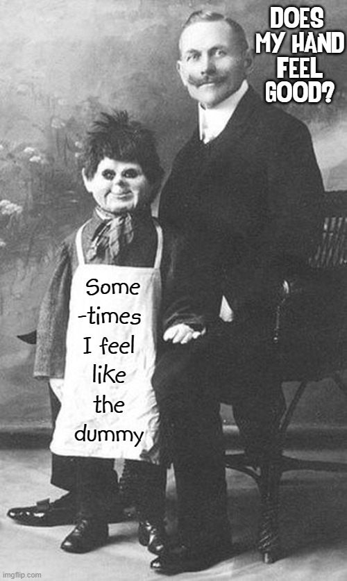 Chucky's Dad | Some -times I feel like the  dummy; DOES 
MY HAND
FEEL
GOOD? | image tagged in vince vance,ventriloquist,creepy,dummy,memes,chucky | made w/ Imgflip meme maker