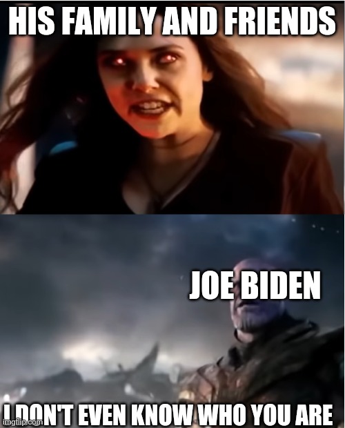 Biden dementia | HIS FAMILY AND FRIENDS; JOE BIDEN; I DON'T EVEN KNOW WHO YOU ARE | image tagged in thanos i don't even know who you are | made w/ Imgflip meme maker
