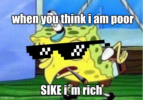 Nah araya  mocking spongebob | when you think i am poor; SIKE i´m rich | image tagged in memes,mocking spongebob | made w/ Imgflip meme maker