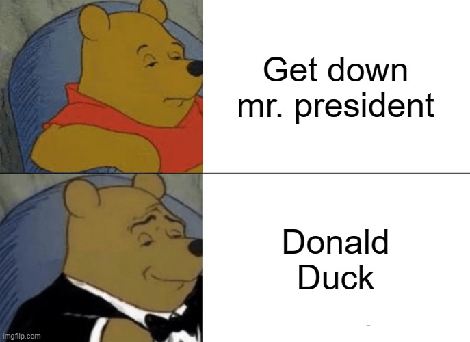 Donald Duck | Get down mr. president; Donald Duck | image tagged in memes,tuxedo winnie the pooh | made w/ Imgflip meme maker