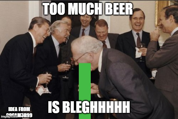 Laughing Men In Suits | TOO MUCH BEER; IS BLEGHHHHH; IDEA FROM 99GAM3R99 | image tagged in memes,laughing men in suits | made w/ Imgflip meme maker