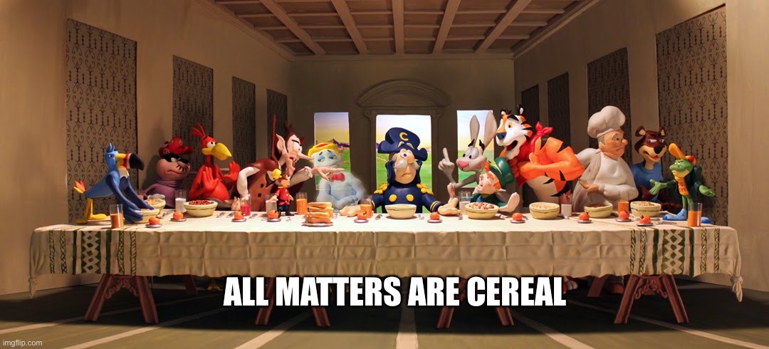 Last Supper Cereal | ALL MATTERS ARE CEREAL | image tagged in last supper cereal | made w/ Imgflip meme maker