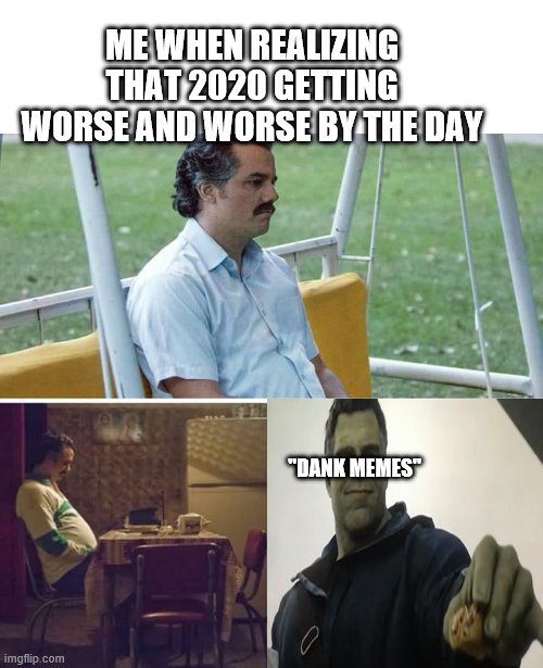 iM SAD | ME WHEN REALIZING THAT 2020 GETTING WORSE AND WORSE BY THE DAY; "DANK MEMES" | image tagged in memes,sad pablo escobar | made w/ Imgflip meme maker