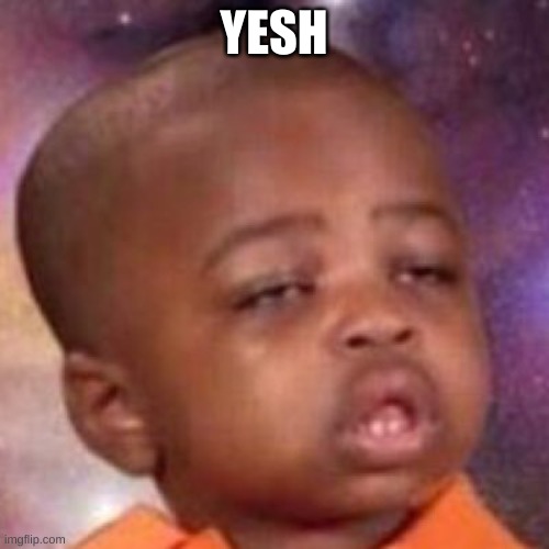 yesh | YESH | image tagged in yesh | made w/ Imgflip meme maker