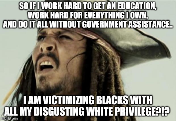 Attention black militants & white liberals....white privilege is a myth! Its called HARD WORK, HARD WORK, OH AND HARD WORK!!! | SO IF I WORK HARD TO GET AN EDUCATION, WORK HARD FOR EVERYTHING I OWN, AND DO IT ALL WITHOUT GOVERNMENT ASSISTANCE.. I AM VICTIMIZING BLACKS WITH ALL MY DISGUSTING WHITE PRIVILEGE?!? | image tagged in brace yourselves,you can't handle the truth | made w/ Imgflip meme maker