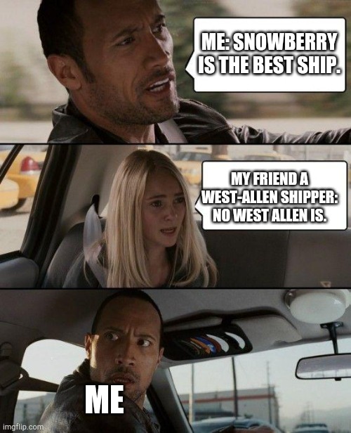 Mr and my friend talking about The Flash lol | ME: SNOWBERRY IS THE BEST SHIP. MY FRIEND A WEST-ALLEN SHIPPER: NO WEST ALLEN IS. ME | image tagged in memes,the rock driving | made w/ Imgflip meme maker
