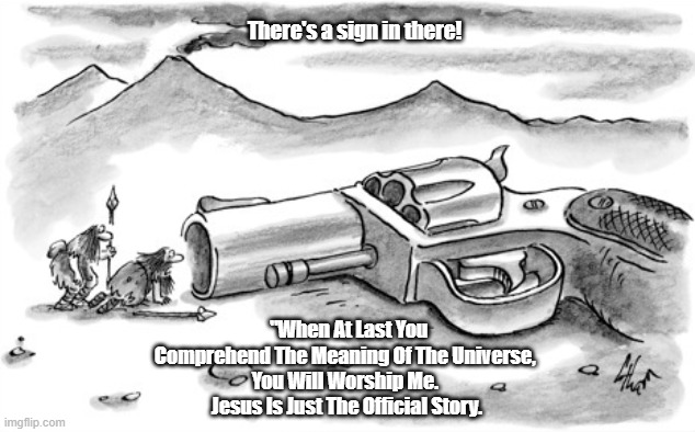 One Neanderthal To Another: "There's A Sign In There!" | There's a sign in there! "When At Last You Comprehend The Meaning Of The Universe, 
You Will Worship Me. 
Jesus Is Just The Official Story. | image tagged in jesus is just the official story,the meaning of the universe,the meaning of life,neanderthal,troglodyte | made w/ Imgflip meme maker