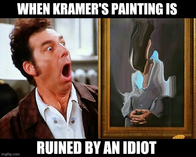 when kramer's painting is ruined by an idiot | image tagged in seinfeld,kramer | made w/ Imgflip meme maker