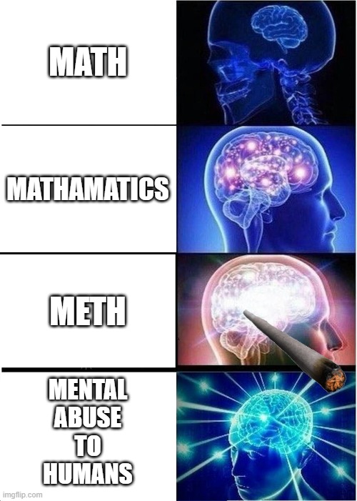 Expanding Brain | MATH; MATHAMATICS; METH; MENTAL
ABUSE
TO
HUMANS | image tagged in memes,expanding brain | made w/ Imgflip meme maker