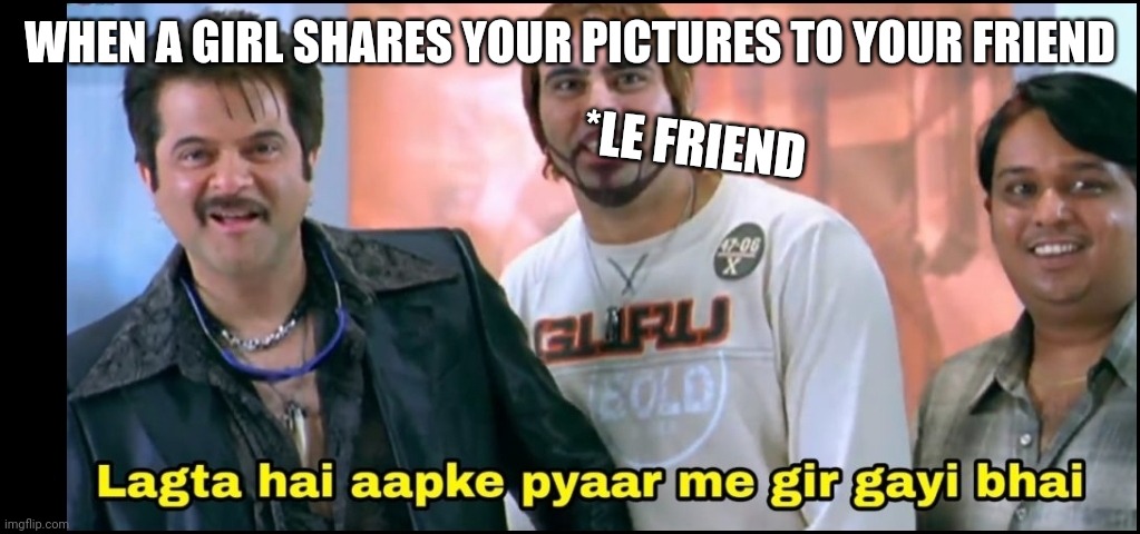 Welcome | WHEN A GIRL SHARES YOUR PICTURES TO YOUR FRIEND; *LE FRIEND | image tagged in welcome | made w/ Imgflip meme maker