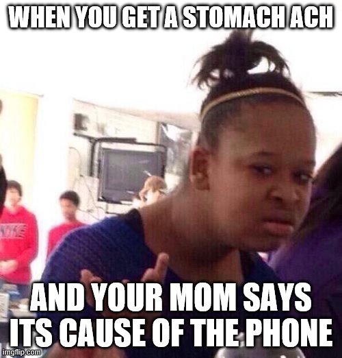 true | WHEN YOU GET A STOMACH ACH; AND YOUR MOM SAYS ITS CAUSE OF THE PHONE | image tagged in memes,black girl wat | made w/ Imgflip meme maker