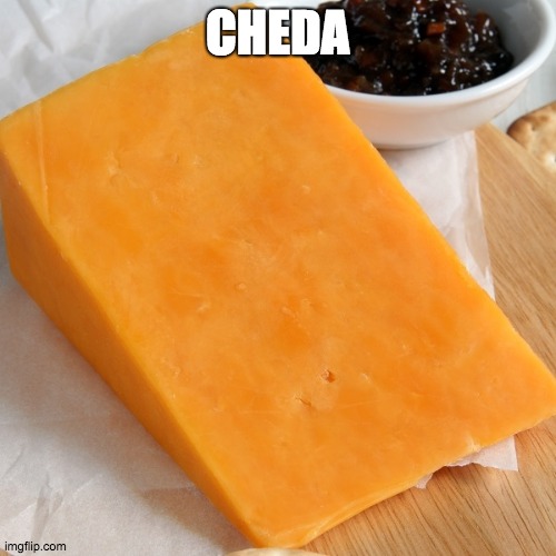 Cheddar | CHEDA | image tagged in cheddar | made w/ Imgflip meme maker