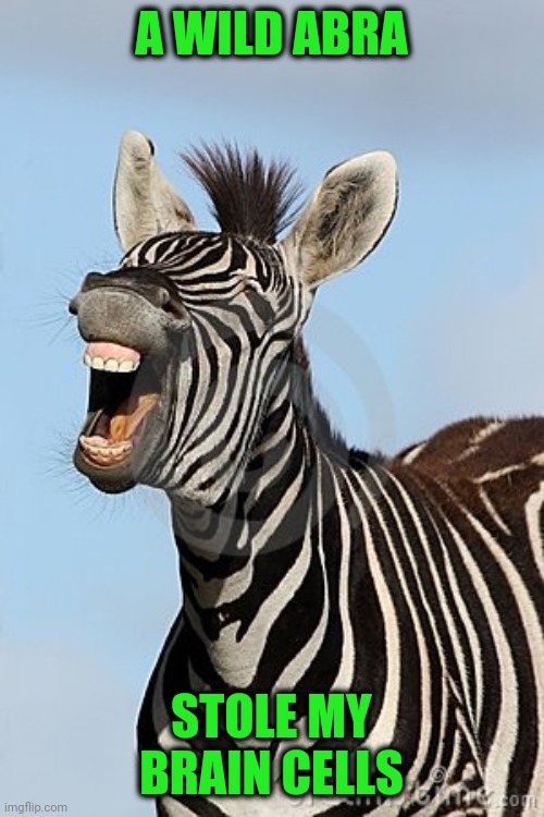 Laughing Zebra | A WILD ABRA STOLE MY BRAIN CELLS | image tagged in laughing zebra | made w/ Imgflip meme maker