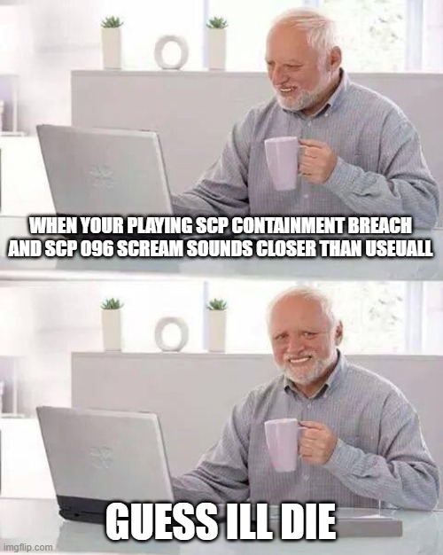 Hide the Pain Harold | WHEN YOUR PLAYING SCP CONTAINMENT BREACH AND SCP 096 SCREAM SOUNDS CLOSER THAN USEUALL; GUESS ILL DIE | image tagged in memes,hide the pain harold | made w/ Imgflip meme maker