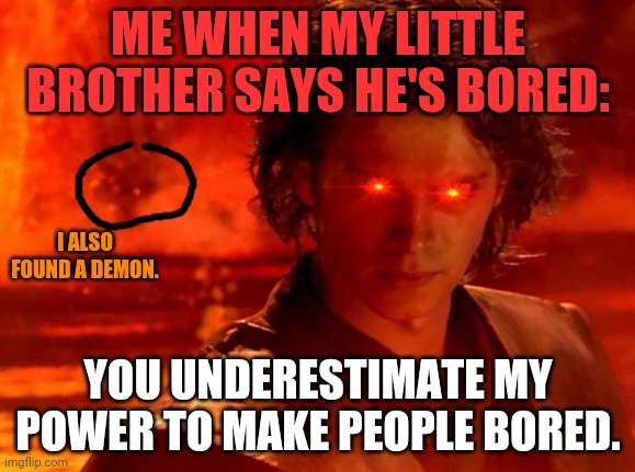 You Underestimate My Power | ME WHEN MY LITTLE BROTHER SAYS HE'S BORED:; I ALSO FOUND A DEMON. YOU UNDERESTIMATE MY POWER TO MAKE PEOPLE BORED. | image tagged in memes,you underestimate my power | made w/ Imgflip meme maker