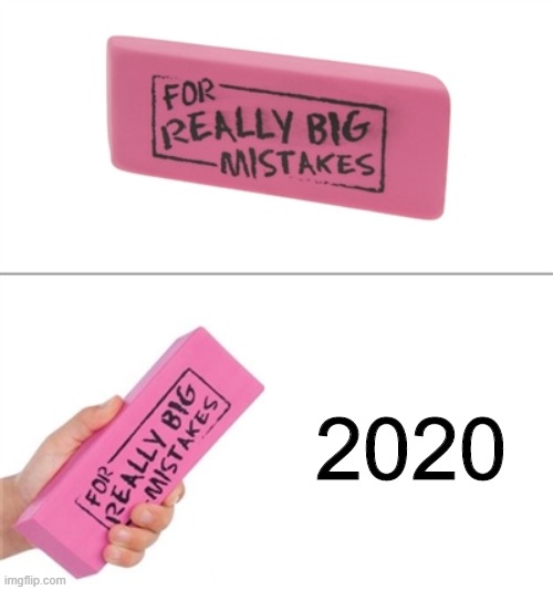Really big mistakes | 2020 | image tagged in for really big mistakes,funny,memes,2020,mistake | made w/ Imgflip meme maker