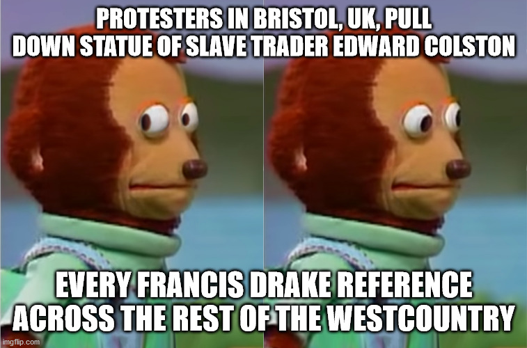 Edward Colston vs Francis Drake |  PROTESTERS IN BRISTOL, UK, PULL DOWN STATUE OF SLAVE TRADER EDWARD COLSTON; EVERY FRANCIS DRAKE REFERENCE ACROSS THE REST OF THE WESTCOUNTRY | image tagged in puppet monkey looking away | made w/ Imgflip meme maker