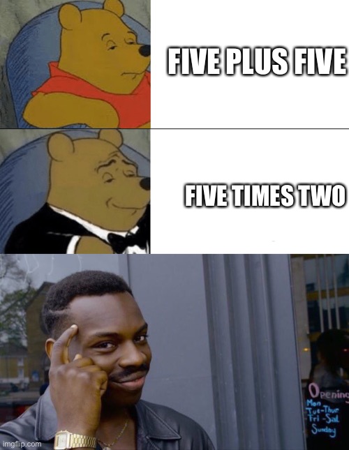 Quick math | FIVE PLUS FIVE; FIVE TIMES TWO | image tagged in memes,roll safe think about it,tuxedo winnie the pooh | made w/ Imgflip meme maker