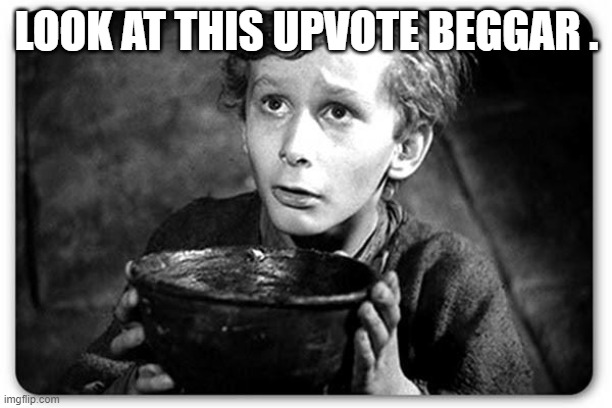 Beggar | LOOK AT THIS UPVOTE BEGGAR . | image tagged in beggar | made w/ Imgflip meme maker