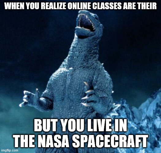 idk | WHEN YOU REALIZE ONLINE CLASSES ARE THEIR; BUT YOU LIVE IN THE NASA SPACECRAFT | image tagged in laughing godzilla | made w/ Imgflip meme maker