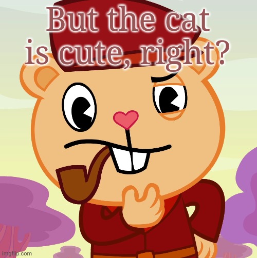 Pop (HTF) | But the cat is cute, right? | image tagged in pop htf | made w/ Imgflip meme maker