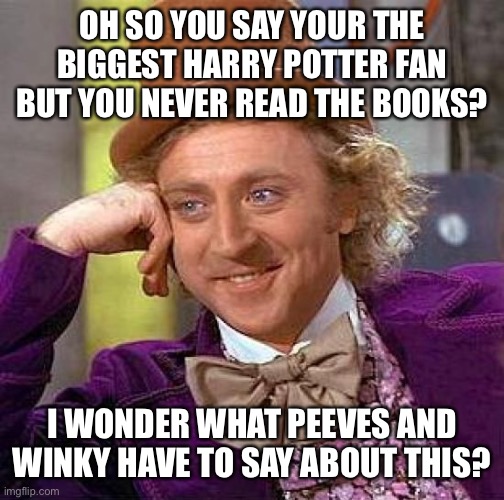 Where my book readers at? | OH SO YOU SAY YOUR THE BIGGEST HARRY POTTER FAN BUT YOU NEVER READ THE BOOKS? I WONDER WHAT PEEVES AND WINKY HAVE TO SAY ABOUT THIS? | image tagged in memes,creepy condescending wonka | made w/ Imgflip meme maker