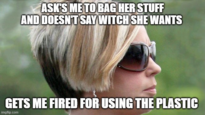 Thanks Karen | ASK'S ME TO BAG HER STUFF AND DOESN'T SAY WITCH SHE WANTS; GETS ME FIRED FOR USING THE PLASTIC | image tagged in karen,gets fired,plastic | made w/ Imgflip meme maker