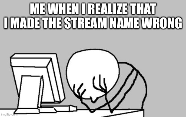 can you change stream names? | ME WHEN I REALIZE THAT I MADE THE STREAM NAME WRONG | image tagged in memes,computer guy facepalm,i am stupid | made w/ Imgflip meme maker