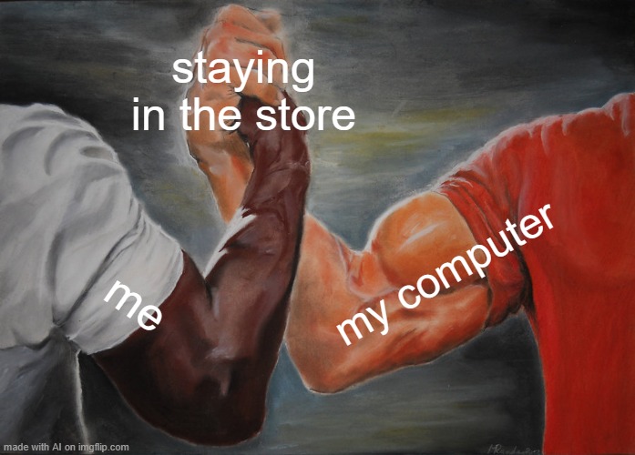 the ai knows some things | staying in the store; my computer; me | image tagged in memes,epic handshake | made w/ Imgflip meme maker